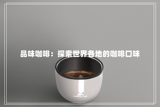 品味咖啡：探索世界各地的咖啡口味