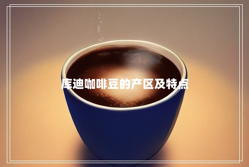 库迪咖啡豆的产区及特点 库迪咖啡豆的产区及特点