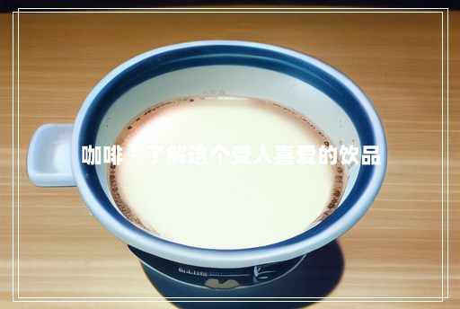 咖啡 - 了解这个受人喜爱的饮品 咖啡 - 了解这个受人喜爱的饮品