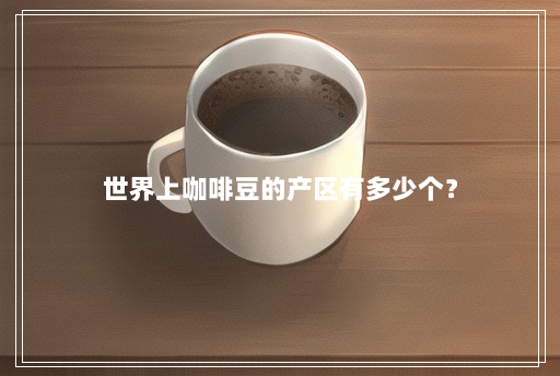 世界上咖啡豆的产区有多少个？