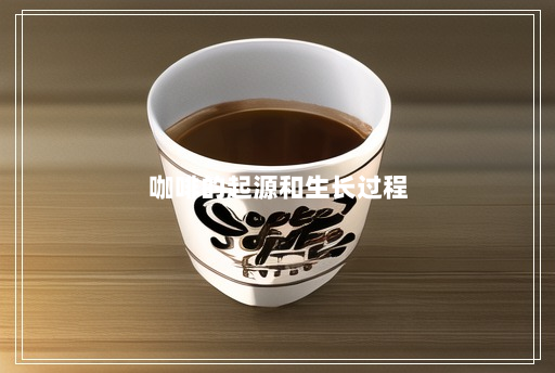 咖啡的起源和生长过程 咖啡的起源和生长过程