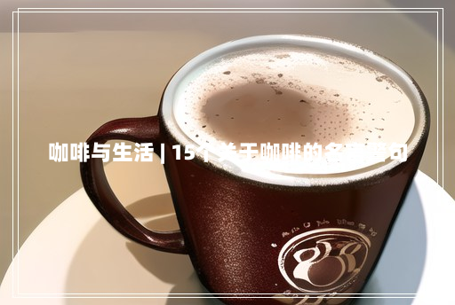 咖啡与生活 | 15个关于咖啡的名言警句 咖啡与生活 | 15个关于咖啡的名言警句