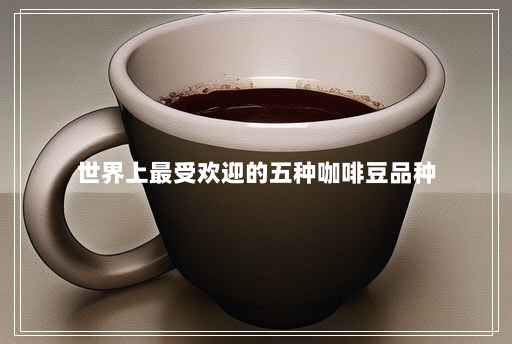 世界上最受欢迎的五种咖啡豆品种