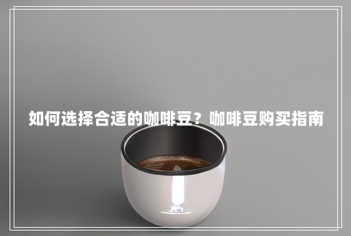 如何选择合适的咖啡豆？咖啡豆购买指南
