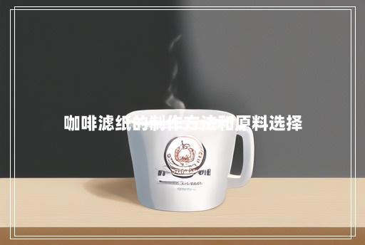 咖啡滤纸的制作方法和原料选择 咖啡滤纸的制作方法和原料选择