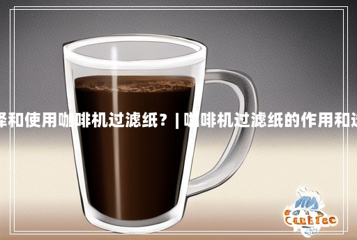 如何选择和使用咖啡机过滤纸?| 咖啡机过滤纸的作用和选购指南 如何选择和使用咖啡机过滤纸?| 咖啡机过滤纸的作用和选购指南