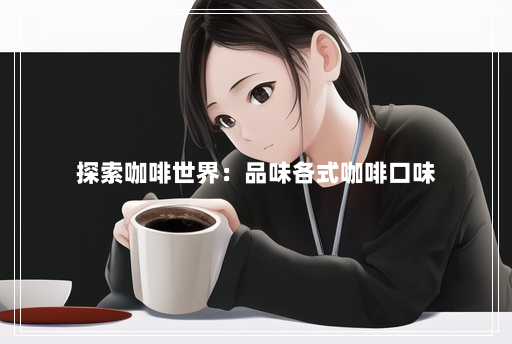 探索咖啡世界:品味各式咖啡口味 探索咖啡世界:品味各式咖啡口味