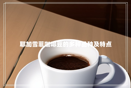 耶加雪菲咖啡豆的多种品种及特点 耶加雪菲咖啡豆的多种品种及特点