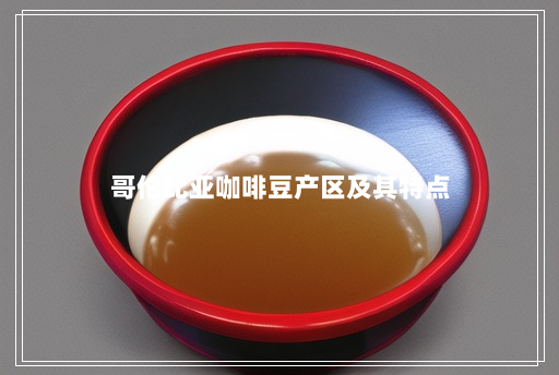 哥伦比亚咖啡豆产区及其特点 哥伦比亚咖啡豆产区及其特点