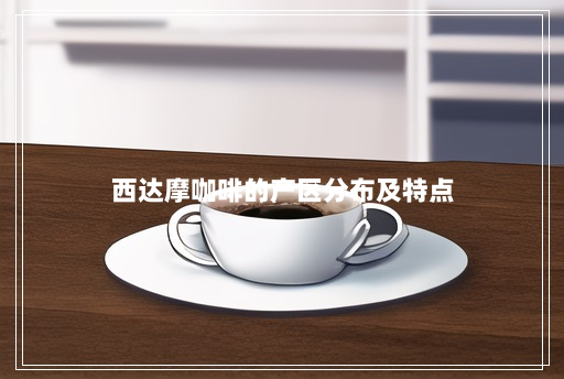 西达摩咖啡的产区分布及特点 西达摩咖啡的产区分布及特点