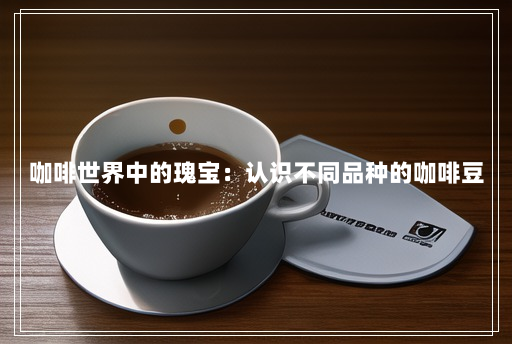 咖啡世界中的瑰宝：认识不同品种的咖啡豆