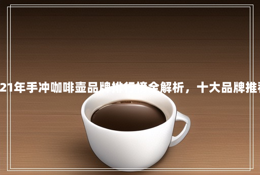 2021年手冲咖啡壶品牌排行榜全解析,十大品牌推荐! 2021年手冲咖啡壶品牌排行榜全解析,十大品牌推荐!